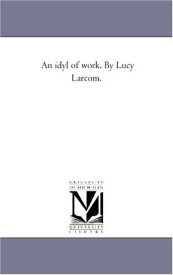 An Idyl of Work. by Lucy Larcom.