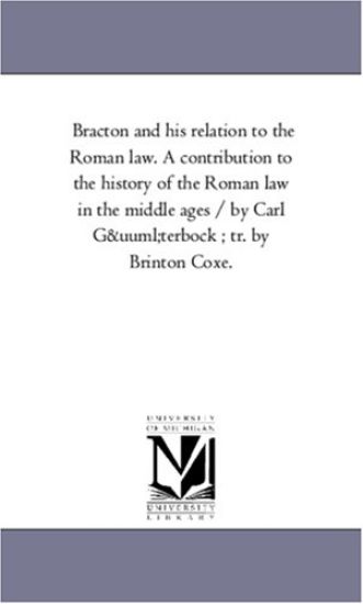 Bracton and His Relation to the Roman Law. a Contribution to the History of the Roman Law in the Middle Ages / By Carl Guterbock; Tr. by Brinton Coxe.