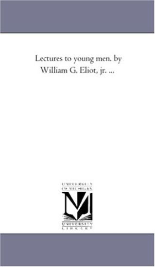 Lectures to Young Men. by William G. Eliot, Jr. ...