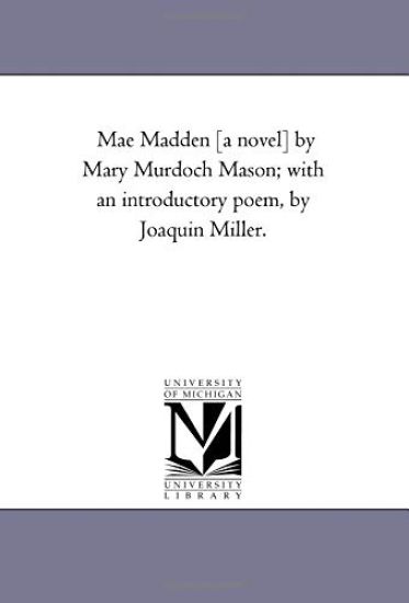 Mae Madden [A Novel] by Mary Murdoch Mason; With An introductory Poem, by Joaquin Miller.