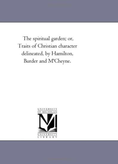 The Spiritual Garden; or, Traits of Christian Character Delineated, by Hamilton, Burder and M'Cheyne.