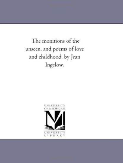 The Monitions of the Unseen, and Poems of Love and Childhood, by Jean ingelow.