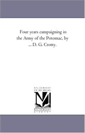 Four Years Campaigning in the Army of the Potomac, by ... D. G. Crotty.