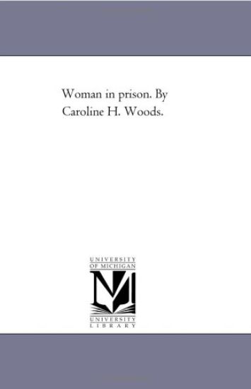 Woman in Prison. by Caroline H. Woods.