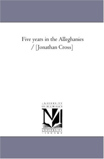 Five Years in the Alleghanies / [Jonathan Cross]