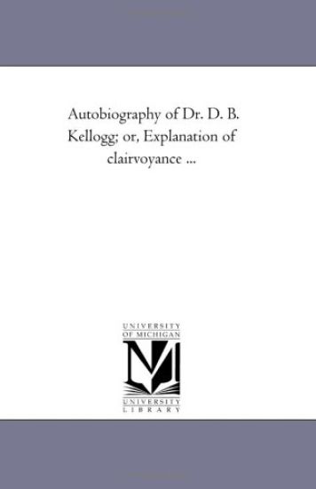 Autobiography of Dr. D. B. Kellogg; or, Explanation of Clairvoyance ...