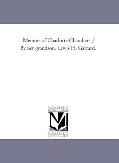 Memoir of Charlotte Chambers / by Her Grandson, Lewis H. Garrard.