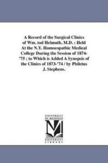A Record of the Surgical Clinics of Wm. tod Helmuth, M.D.