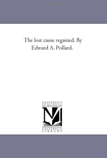 The Lost Cause Regained. by Edward A. Pollard.