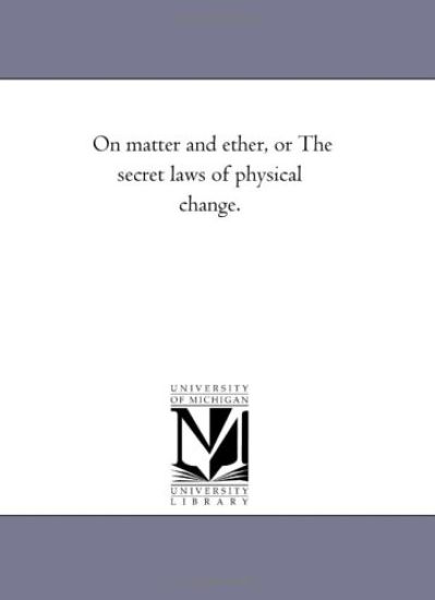 On Matter and Ether, or the Secret Laws of Physical Change.