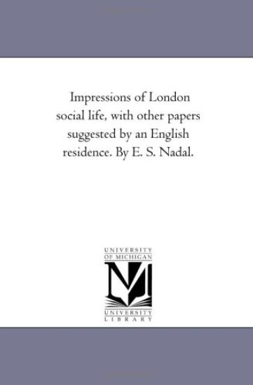 Impressions of London Social Life, With Other Papers Suggested by An English Residence. by E. S. Nadal.