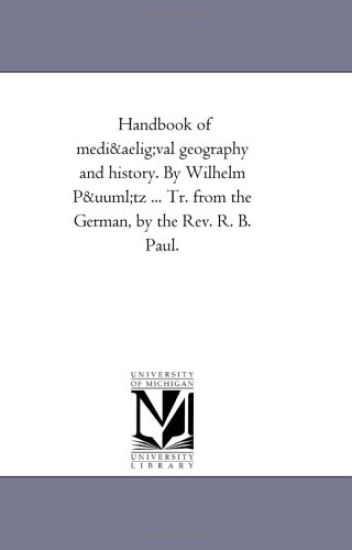 Handbook of Mediuval Geography and History. by Wilhelm Putz ... Tr. from the German, by the REV. R. B. Paul.
