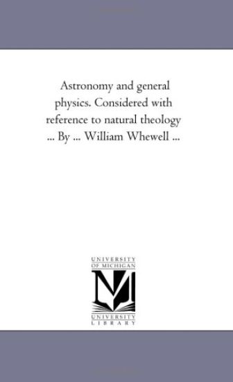 Astronomy and General Physics. Considered with Reference to Natural Theology ... by ... William Whewell ...