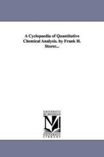 A Cyclopaedia of Quantitative Chemical Analysis. by Frank H. Storer...