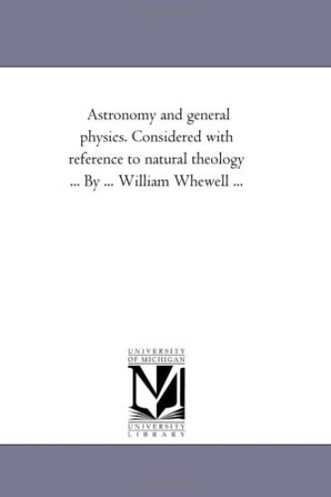 Astronomy and General Physics. Considered with Reference to Natural Theology ... by ... William Whewell ...