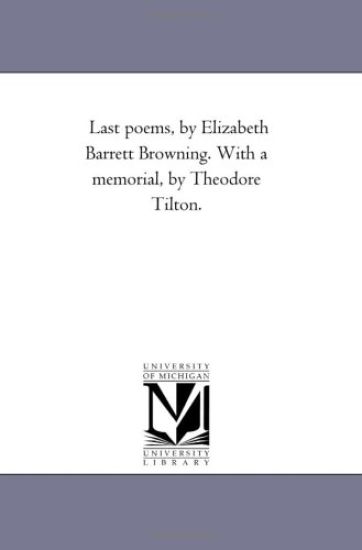 Last Poems, by Elizabeth Barrett Browning. With A Memorial, by theodore Tilton.