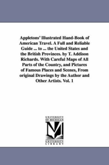 Appletons' Illustrated Hand-Book of American Travel. A Full and Reliable Guide ... to ... the United States and the British Provinces. by T. Addison Richards. With Careful Maps of All Parts of the Country, and Pictures of Famous Places and Scenes, From ori