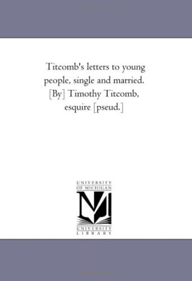 Titcomb's Letters to Young People, Single and Married. [By] Timothy Titcomb, Esquire [Pseud.]