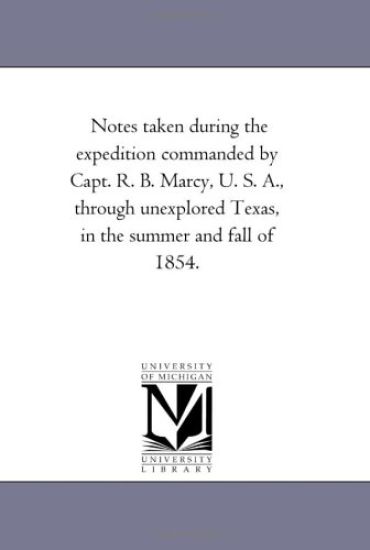 Notes Taken During the Expedition Commanded by Capt. R. B. Marcy, U. S. A., Through Unexplored Texas, in the Summer and Fall of 1854.