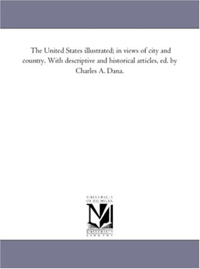 The United States Illustrated; in Views of City and Country. With Descriptive and Historical Articles, Ed. by Charles A. Dana. Vol. 1