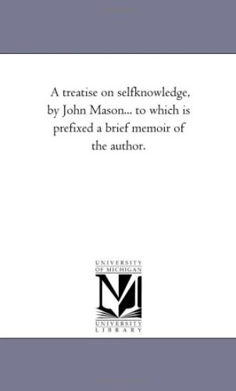 A Treatise On Self-Knowledge, by John Mason... to Which is Prefixed A Brief Memoir of the Author.