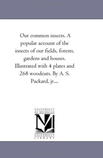 Our Common Insects. a Popular Account of the Insects of Our Fields, Forests, Gardens and Houses. Illustrated with 4 Plates and 268 Woodcuts. by A. S.