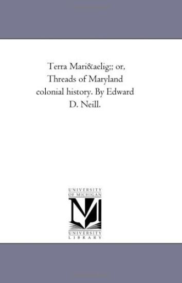 Terra Mariu; Or, Threads of Maryland Colonial History. by Edward D. Neill.
