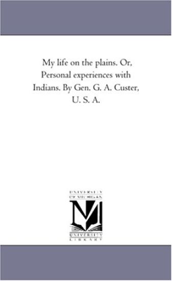 My Life On the Plains. or, Personal Experiences With indians. by Gen. G. A. Custer, U. S. A.