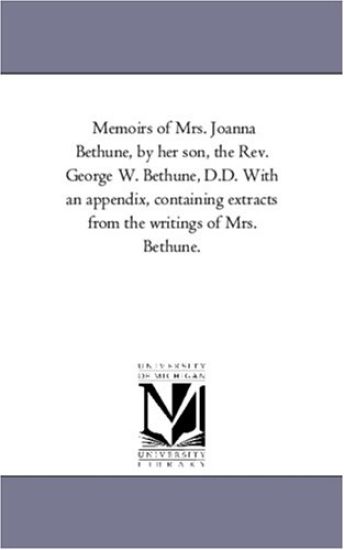 Memoirs of Mrs. Joanna Bethune, by Her Son, the Rev. George W. Bethune, D.D. With An Appendix, Containing Extracts From the Writings of Mrs. Bethune.