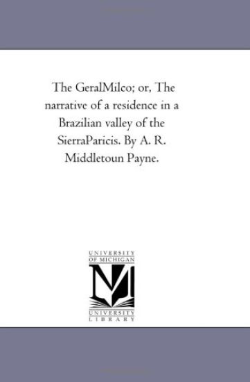 The Geral-Milco; or, the Narrative of A Residence in A Brazilian Valley of the Sierra-Paricis. by A. R. Middletoun Payne.