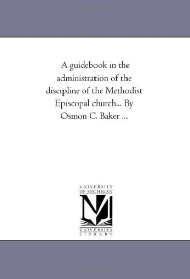 A Guide-Book in the Administration of the Discipline of the Methodist Episcopal Church... by Osmon C. Baker ...