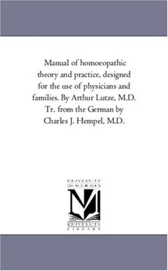 Manual of Homoeopathic theory and Practice, Designed For the Use of Physicians and Families. by Arthur Lutze, M.D. Tr. From the German by Charles J. Hempel, M.D.