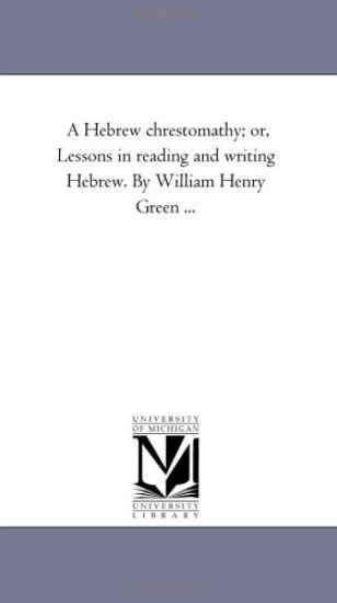 A Hebrew Chrestomathy; or, Lessons in Reading and Writing Hebrew. by William Henry Green ...