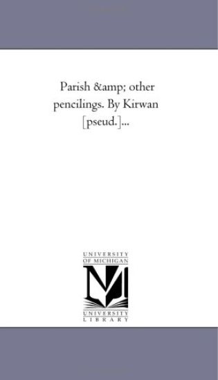 Parish and Other Pencilings. by Kirwan [Pseud.]...