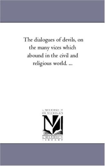 The Dialogues of Devils, On the Many Vices Which Abound in the Civil and Religious World. ...
