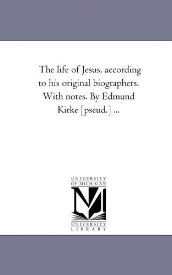 The Life of Jesus, According to His original Biographers. With Notes. by Edmund Kirke [Pseud.] ...