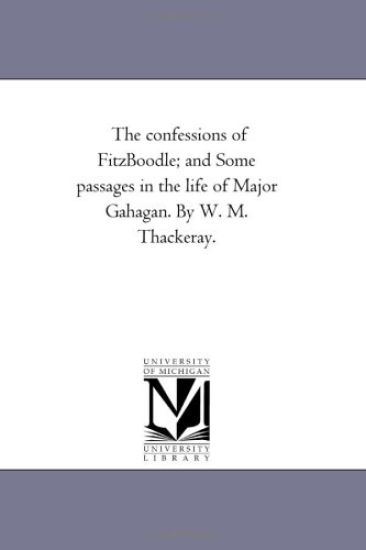 The Confessions of Fitz-Boodle; and Some Passages in the Life of Major Gahagan. by W. M. Thackeray.