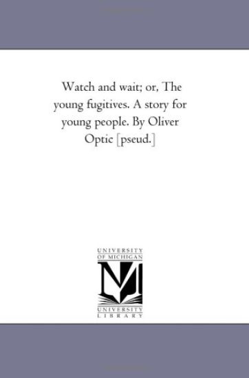 Watch and Wait; or, the Young Fugitives. A Story For Young People. by Oliver Optic [Pseud.]