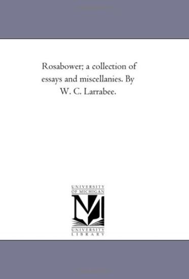 Rosabower; A Collection of Essays and Miscellanies. by W. C. Larrabee.