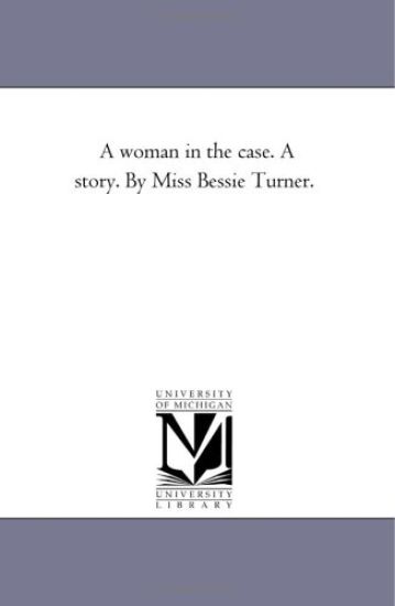 A Woman in the Case. A Story. by Miss Bessie Turner.