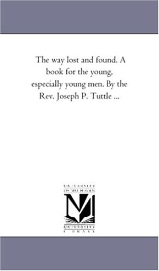 The Way Lost and Found. A Book For the Young, Especially Young Men. by the Rev. Joseph P. Tuttle ...