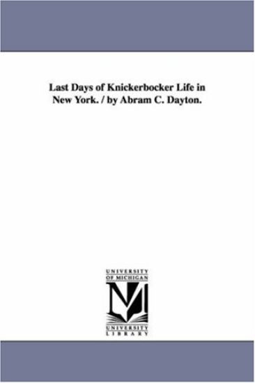 Last Days of Knickerbocker Life in New York. / by Abram C. Dayton.