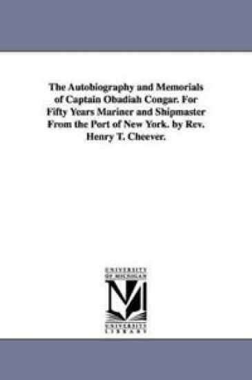 The Autobiography and Memorials of Captain Obadiah Congar. For Fifty Years Mariner and Shipmaster From the Port of New York. by Rev. Henry T. Cheever.