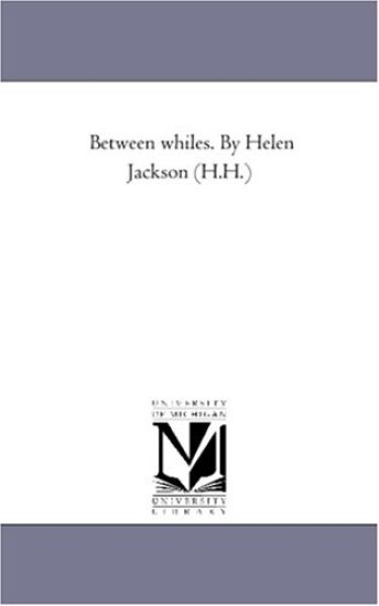 Between Whiles. by Helen Jackson (H.H.)