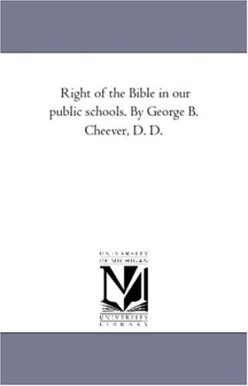 Right of the Bible in Our Public Schools. by George B. Cheever, D. D.