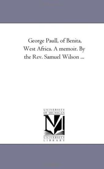 George Paull, of Benita, West Africa. A Memoir. by the Rev. Samuel Wilson ...