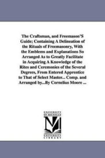 The Craftsman, and Freemason's Guide; Containing a Delineation of the Rituals of Freemasonry, with the Emblems and Explanations So Arranged as to Grea