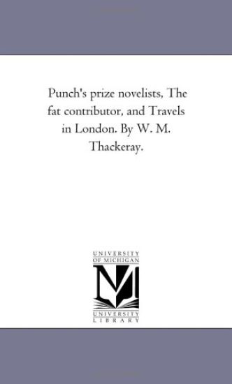 Punch'S Prize Novelists, the Fat Contributor, and Travels in London. by W. M. Thackeray.