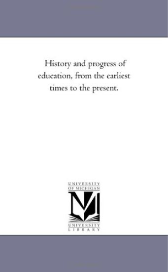 History and Progress of Education, from the Earliest Times to the Present.