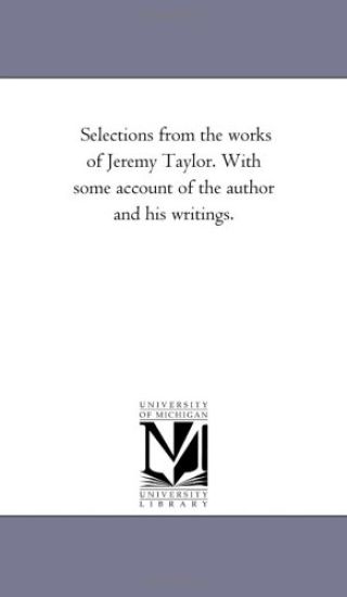Selections From the Works of Jeremy Taylor. With Some Account of the Author and His Writings.